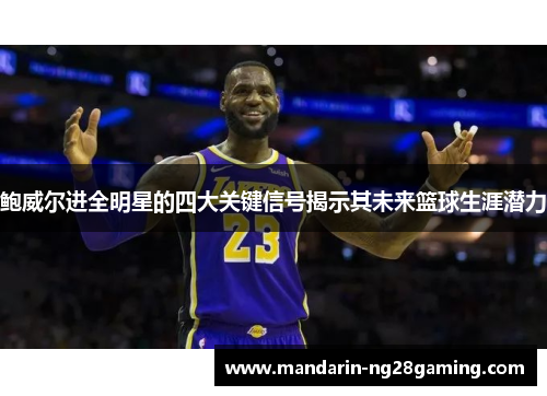 鲍威尔进全明星的四大关键信号揭示其未来篮球生涯潜力
