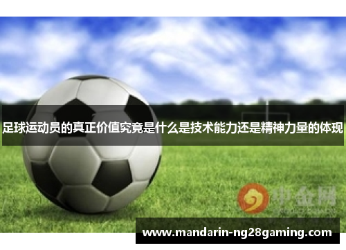 足球运动员的真正价值究竟是什么是技术能力还是精神力量的体现