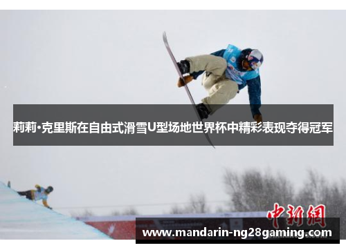 莉莉·克里斯在自由式滑雪U型场地世界杯中精彩表现夺得冠军