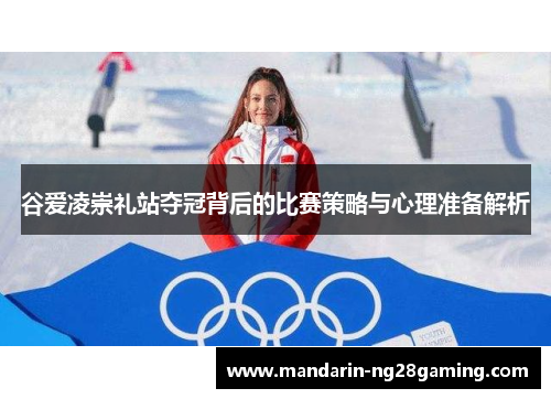 谷爱凌崇礼站夺冠背后的比赛策略与心理准备解析