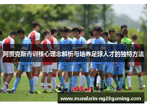 阿贾克斯青训核心理念解析与培养足球人才的独特方法
