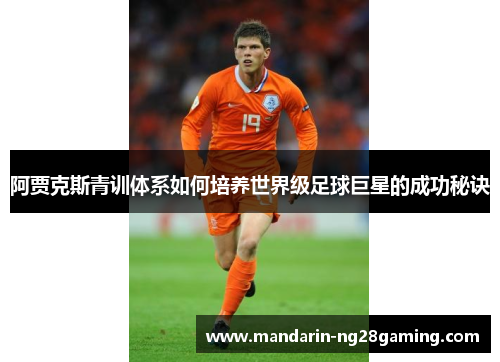 阿贾克斯青训体系如何培养世界级足球巨星的成功秘诀