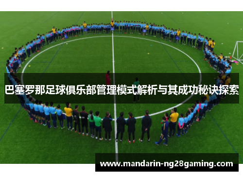 巴塞罗那足球俱乐部管理模式解析与其成功秘诀探索