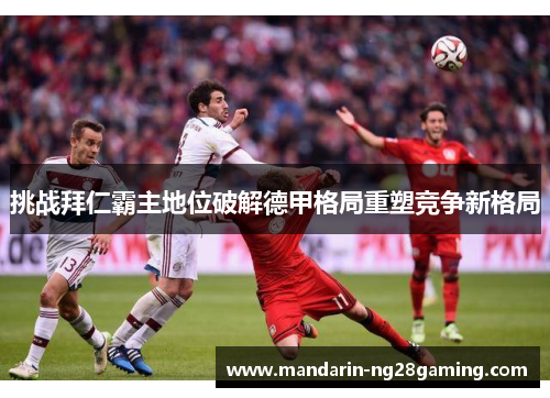 挑战拜仁霸主地位破解德甲格局重塑竞争新格局