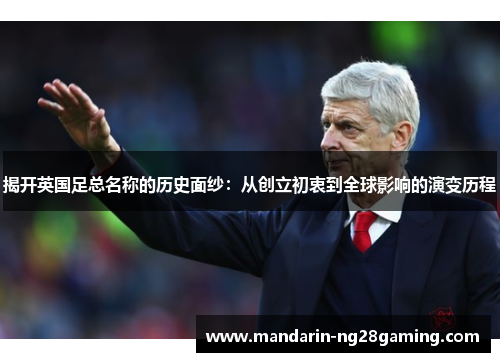 揭开英国足总名称的历史面纱：从创立初衷到全球影响的演变历程