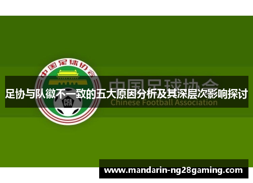 足协与队徽不一致的五大原因分析及其深层次影响探讨