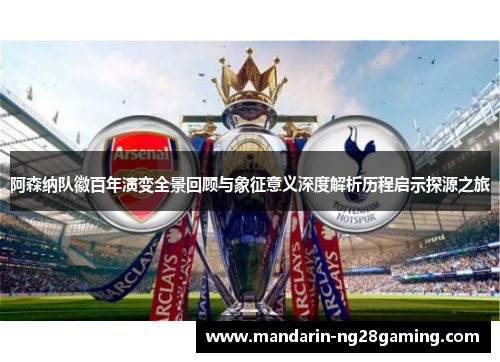 阿森纳队徽百年演变全景回顾与象征意义深度解析历程启示探源之旅