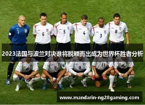 2023法国与波兰对决谁将脱颖而出成为世界杯胜者分析