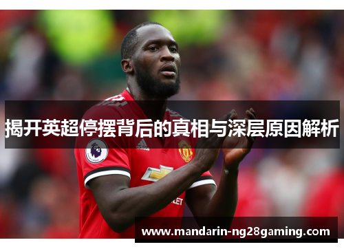 揭开英超停摆背后的真相与深层原因解析