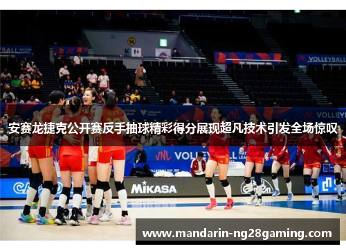 安赛龙捷克公开赛反手抽球精彩得分展现超凡技术引发全场惊叹