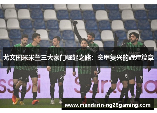 尤文国米米兰三大豪门崛起之路：意甲复兴的辉煌篇章