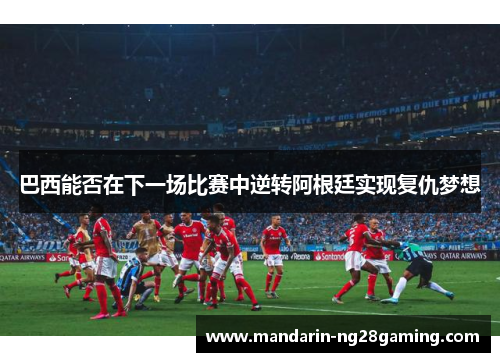巴西能否在下一场比赛中逆转阿根廷实现复仇梦想