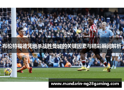 布伦特福德凭绝杀战胜曼城的关键因素与精彩瞬间解析