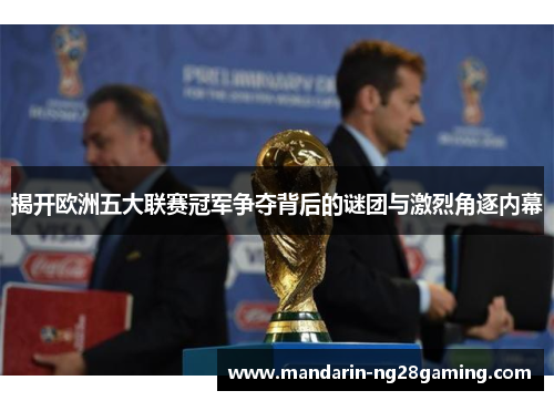 揭开欧洲五大联赛冠军争夺背后的谜团与激烈角逐内幕