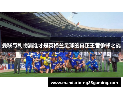 曼联与利物浦谁才是英格兰足球的真正王者争锋之战