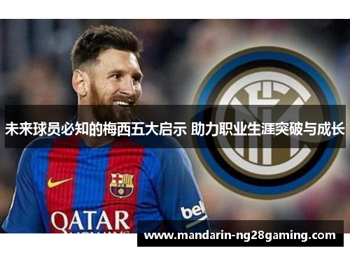 未来球员必知的梅西五大启示 助力职业生涯突破与成长