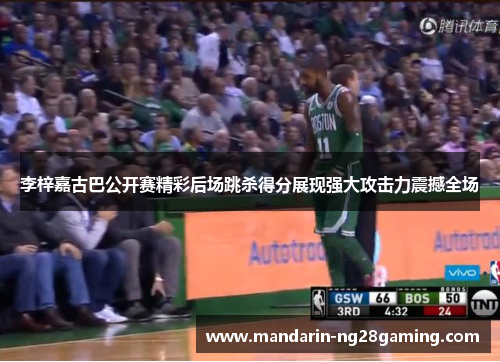 李梓嘉古巴公开赛精彩后场跳杀得分展现强大攻击力震撼全场