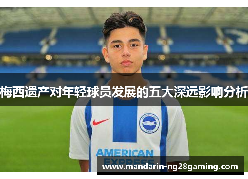 梅西遗产对年轻球员发展的五大深远影响分析