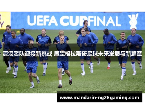 流浪者队迎接新挑战 展望格拉斯哥足球未来发展与新篇章