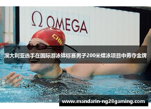 澳大利亚选手在国际游泳锦标赛男子200米蝶泳项目中勇夺金牌