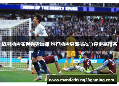 热刺能否实现强势反弹 维拉能否突破挑战争夺更高排名