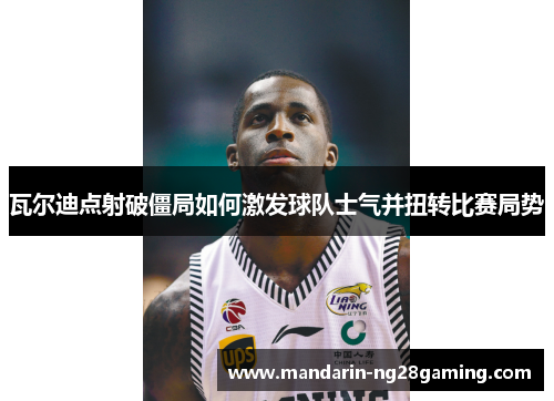 瓦尔迪点射破僵局如何激发球队士气并扭转比赛局势