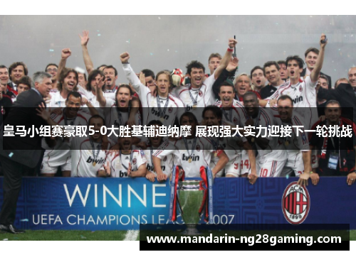 皇马小组赛豪取5-0大胜基辅迪纳摩 展现强大实力迎接下一轮挑战