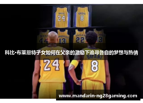 科比·布莱恩特子女如何在父亲的激励下追寻各自的梦想与热情