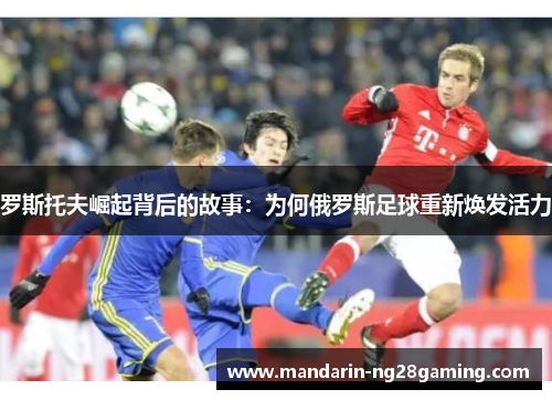 罗斯托夫崛起背后的故事：为何俄罗斯足球重新焕发活力