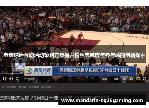 老詹球迷互动活动策划方案提升粉丝忠诚度与参与感的创新探索 老詹球迷互动活动策划方案提升粉丝忠诚度与参与感的创新探索