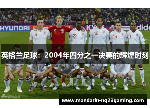 英格兰足球:2004年四分之一决赛的辉煌时刻 英格兰足球:2004年四分之一决赛的辉煌时刻