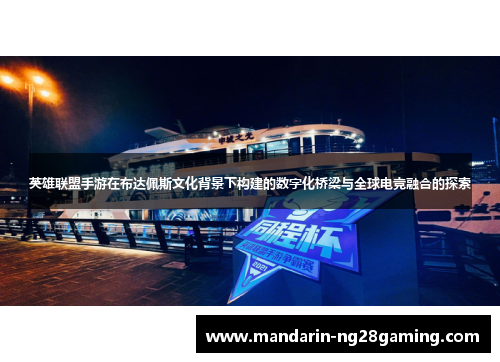 英雄联盟手游在布达佩斯文化背景下构建的数字化桥梁与全球电竞融合的探索