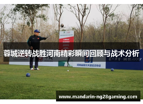 蓉城逆转战胜河南精彩瞬间回顾与战术分析 蓉城逆转战胜河南精彩瞬间回顾与战术分析