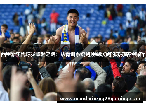 西甲新生代球员崛起之路:从青训系统到顶级联赛的成功路径解析 西甲新生代球员崛起之路:从青训系统到顶级联赛的成功路径解析