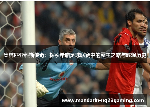 奥林匹亚科斯传奇:探索希腊足球联赛中的霸主之路与辉煌历史 奥林匹亚科斯传奇:探索希腊足球联赛中的霸主之路与辉煌历史