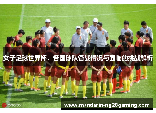 女子足球世界杯:各国球队备战情况与面临的挑战解析 女子足球世界杯:各国球队备战情况与面临的挑战解析