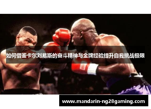 如何借鉴卡尔刘易斯的奋斗精神与金牌经验提升自我挑战极限 如何借鉴卡尔刘易斯的奋斗精神与金牌经验提升自我挑战极限