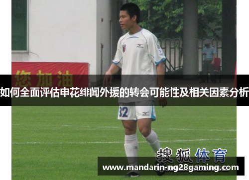 如何全面评估申花绯闻外援的转会可能性及相关因素分析 如何全面评估申花绯闻外援的转会可能性及相关因素分析