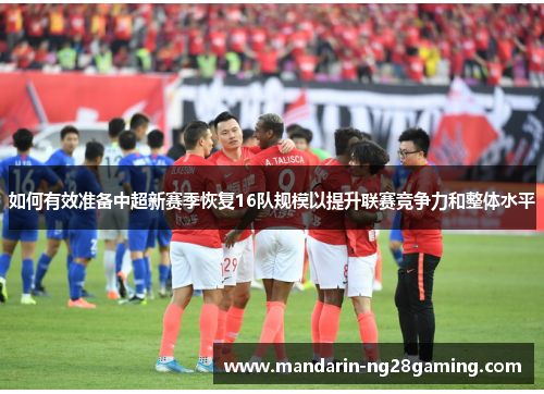 如何有效准备中超新赛季恢复16队规模以提升联赛竞争力和整体水平 如何有效准备中超新赛季恢复16队规模以提升联赛竞争力和整体水平