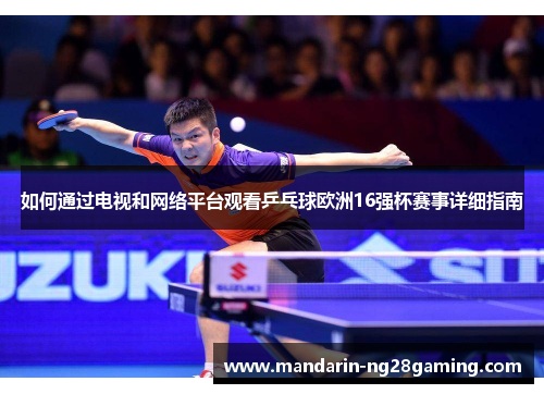 如何通过电视和网络平台观看乒乓球欧洲16强杯赛事详细指南 如何通过电视和网络平台观看乒乓球欧洲16强杯赛事详细指南