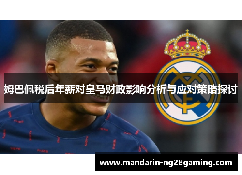 姆巴佩税后年薪对皇马财政影响分析与应对策略探讨 姆巴佩税后年薪对皇马财政影响分析与应对策略探讨