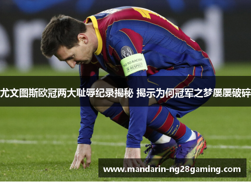 尤文图斯欧冠两大耻辱纪录揭秘 揭示为何冠军之梦屡屡破碎