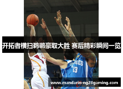 开拓者横扫鹈鹕豪取大胜 赛后精彩瞬间一览