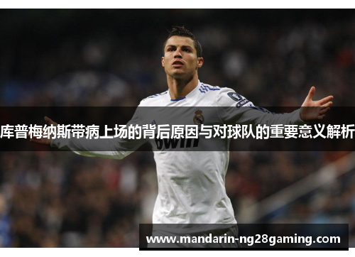 库普梅纳斯带病上场的背后原因与对球队的重要意义解析