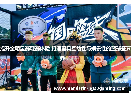 提升全明星赛观赛体验 打造更具互动性与娱乐性的篮球盛宴
