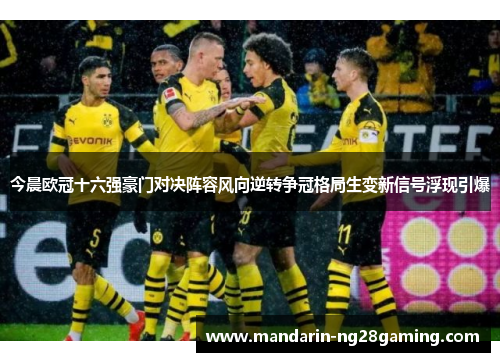 今晨欧冠十六强豪门对决阵容风向逆转争冠格局生变新信号浮现引爆