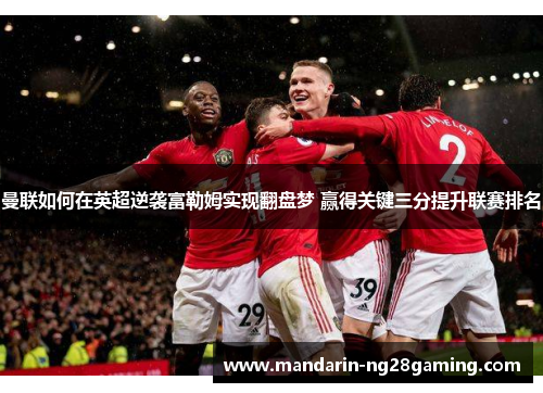 曼联如何在英超逆袭富勒姆实现翻盘梦 赢得关键三分提升联赛排名