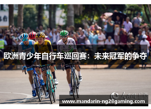 欧洲青少年自行车巡回赛：未来冠军的争夺