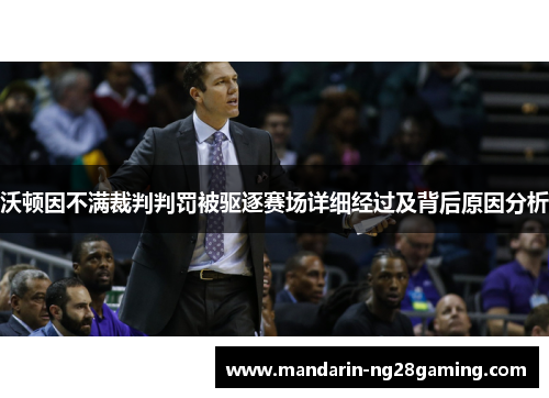 沃顿因不满裁判判罚被驱逐赛场详细经过及背后原因分析