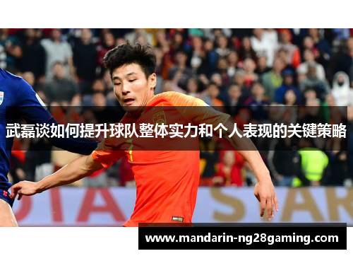 武磊谈如何提升球队整体实力和个人表现的关键策略